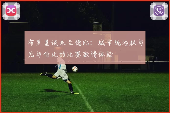 布罗基谈米兰德比：城市统治权与无与伦比的比赛激情体验