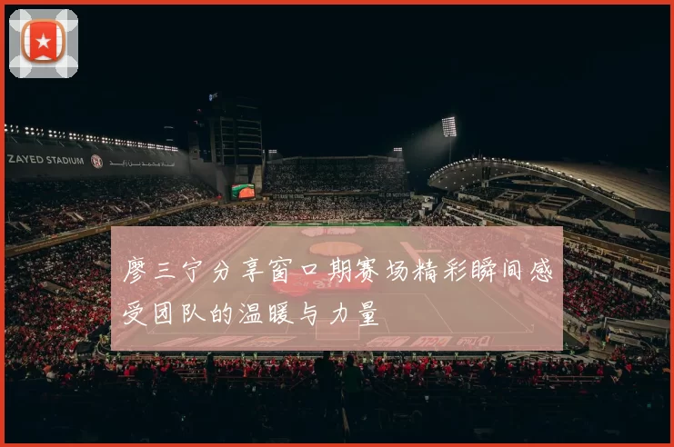 廖三宁分享窗口期赛场精彩瞬间感受团队的温暖与力量