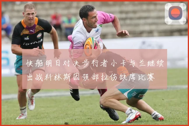 快船明日对决步行者小卡与兰继续出战科林斯因颈部拉伤缺席比赛