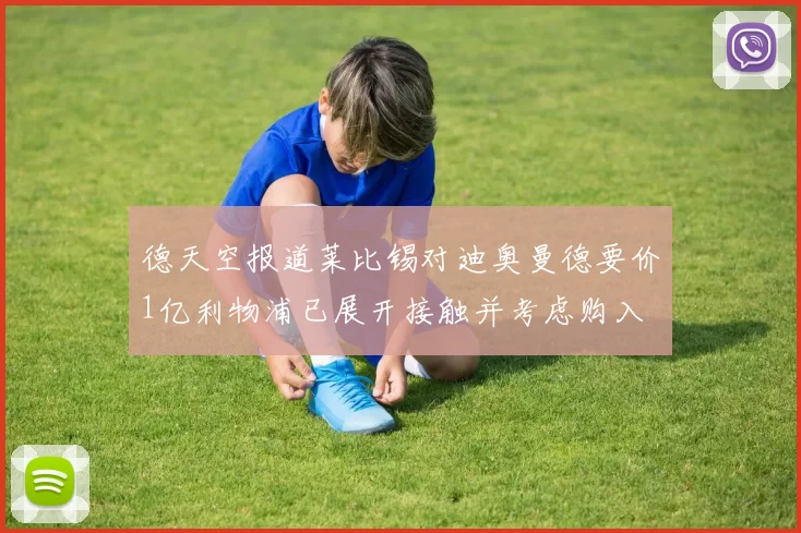 德天空报道莱比锡对迪奥曼德要价1亿利物浦已展开接触并考虑购入