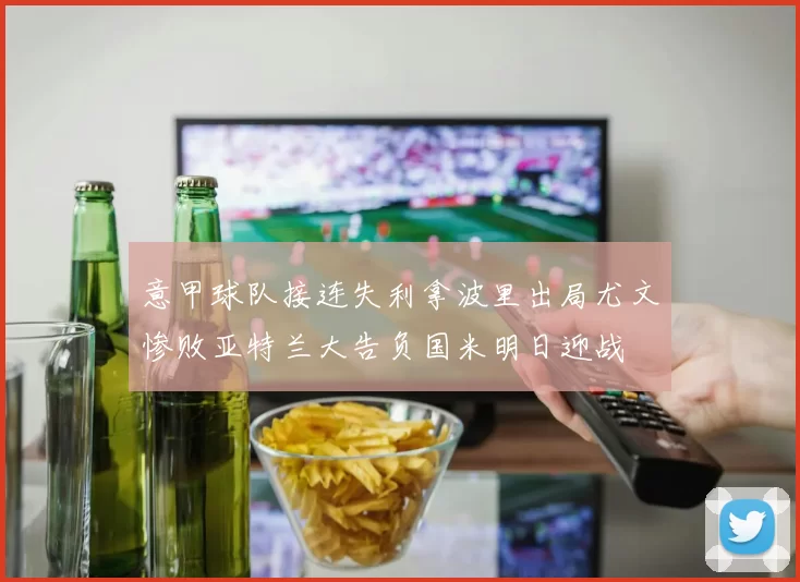 意甲球队接连失利拿波里出局尤文惨败亚特兰大告负国米明日迎战