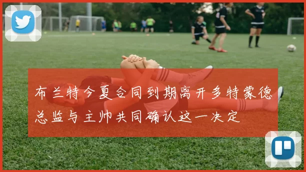 布兰特今夏合同到期离开多特蒙德总监与主帅共同确认这一决定