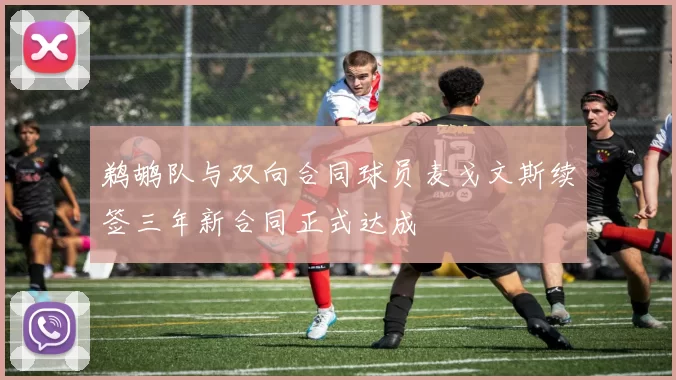 鹈鹕队与双向合同球员麦戈文斯续签三年新合同正式达成