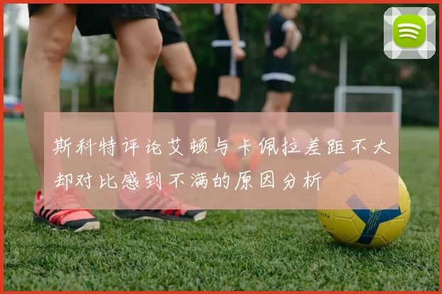 斯科特评论艾顿与卡佩拉差距不大却对比感到不满的原因分析