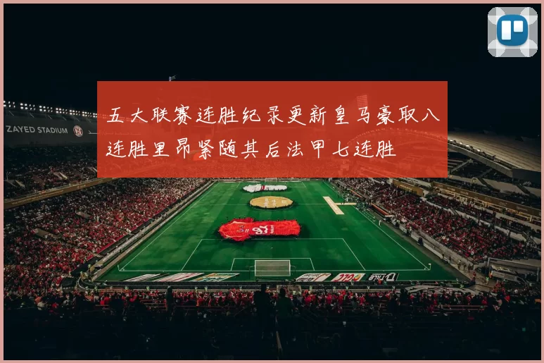五大联赛连胜纪录更新皇马豪取八连胜里昂紧随其后法甲七连胜