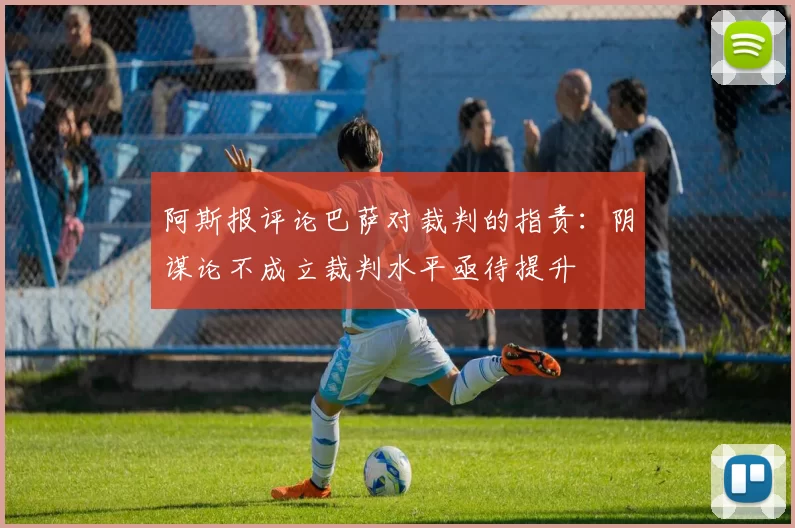 阿斯报评论巴萨对裁判的指责：阴谋论不成立裁判水平亟待提升