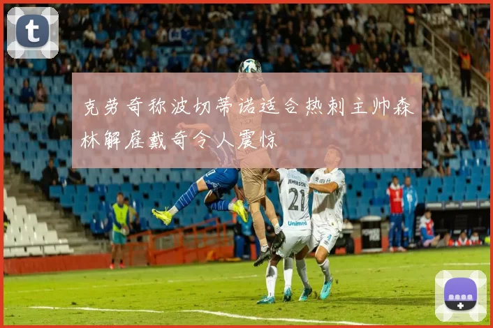 克劳奇称波切蒂诺适合热刺主帅森林解雇戴奇令人震惊